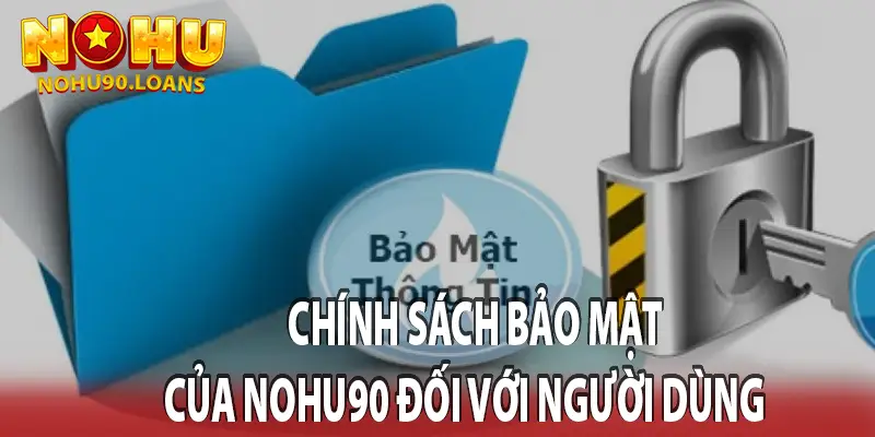 CHÍNH SÁCH BẢO MẬT CỦA NOHU90 ĐỐI VỚI NGƯỜI DÙNG