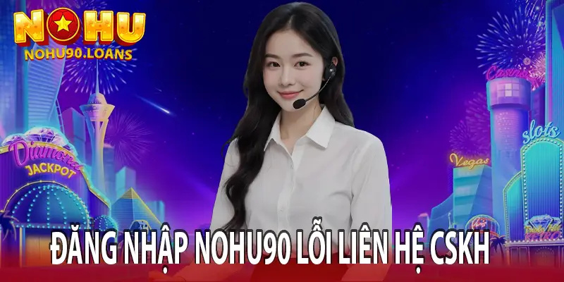 ĐĂNG NHẬP LỖI LIÊN HỆ CSKH