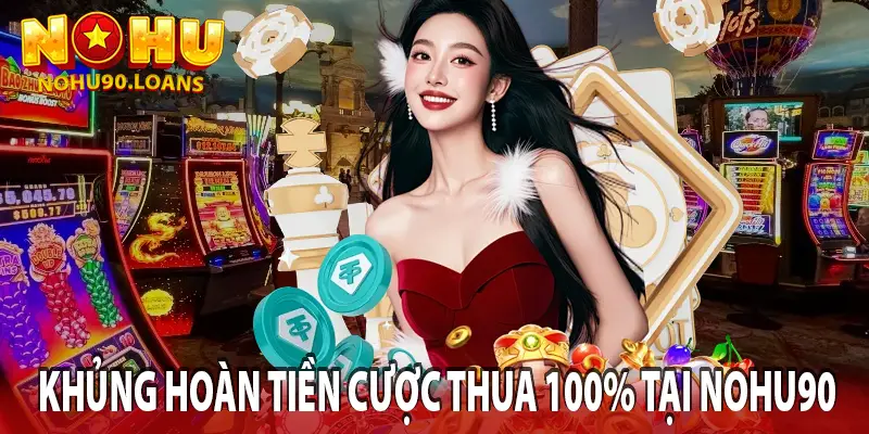 Khủng hoàn tiền cược thua 100% tại nohu90