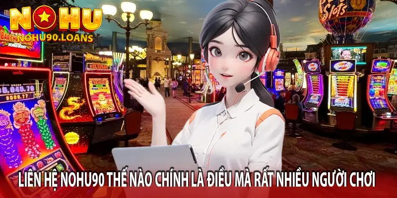LIÊN HỆ NOHU90 THẾ NÀO CHÍNH LÀ ĐIỀU MÀ RẤT NHIỀU NGƯỜI CHƠI QUAN TÂM