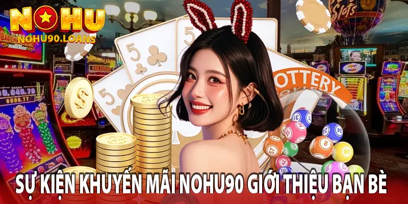 Sự kiện khuyến mãi nohu90 giới thiệu bạn bè
