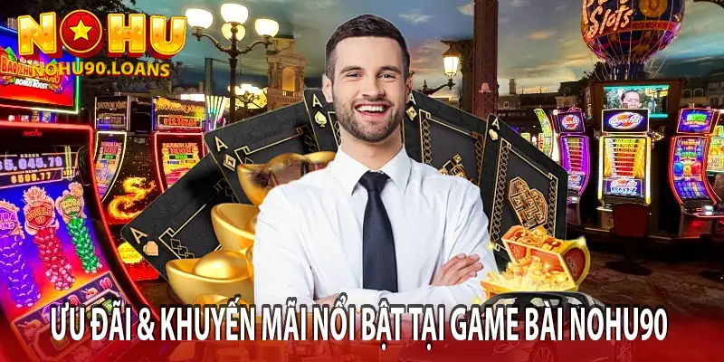 ƯU ĐÃI & KHUYẾN MÃI NỔI BẬT TẠI GAME BÀI NOHU90
