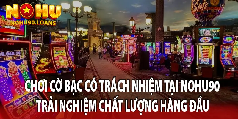 Chơi cờ bạc có trách nhiệm tại Nohu90 trải nghiệm chất lượng hàng đầu