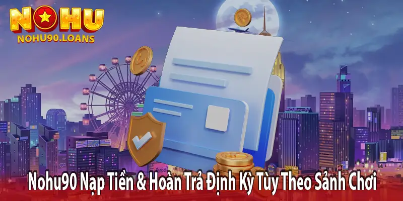 Nohu90 nạp tiền và hoàn trả định kỳ theo sảnh chơi
